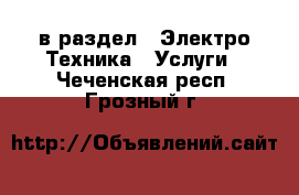  в раздел : Электро-Техника » Услуги . Чеченская респ.,Грозный г.
